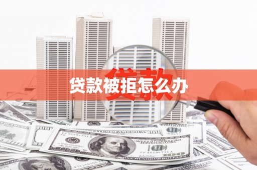安源贷款被拒怎么办