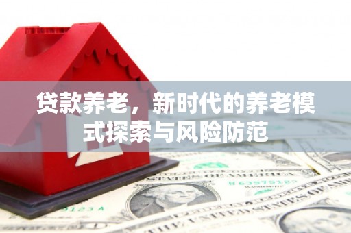 安源贷款养老，新时代的养老模式探索与风险防范