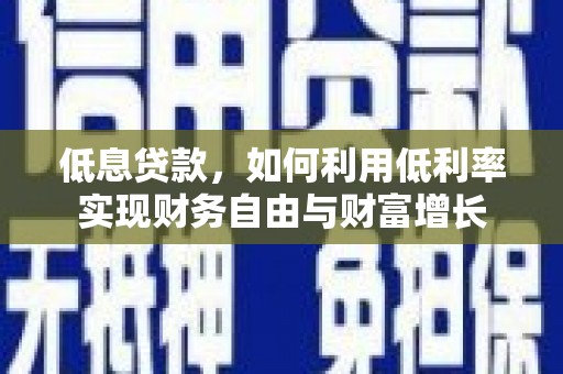 安源低息贷款，如何利用低利率实现财务自由与财富增长