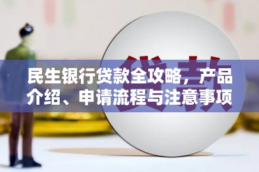 安源民生银行贷款全攻略，产品介绍、申请流程与注意事项